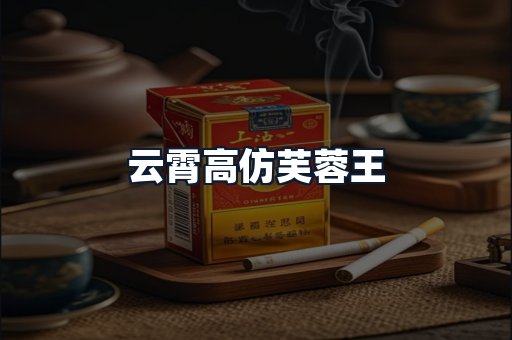 云霄高仿芙蓉王